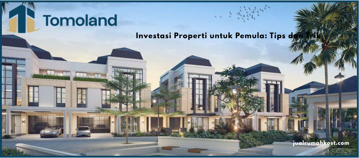 Investasi Properti untuk Pemula: Tips dan Trik